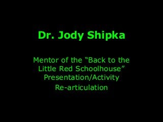 Dr. Jody Shipka
Mentor of the “Back to the
Little Red Schoolhouse”
Presentation/Activity
Re-articulation
 