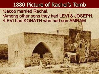 1880 Picture of Rachel’s Tomb Jacob married Rachel. Among other sons they had LEVI & JOSEPH. LEVI had KOHATH who had son AMRAM 