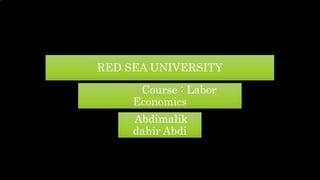 RED SEA UNIVERSITY
Course : Labor
Economics
Abdimalik
dahir Abdi
 