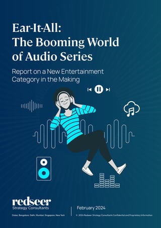 © 2024 Redseer Strategy Consultants Confidential and Proprietary Information
Dubai. Bangalore. Delhi. Mumbai. Singapore. New York
February 2024
Ear-It-All:
The Booming World
of Audio Series
Report on a New Entertainment
Category in the Making
 