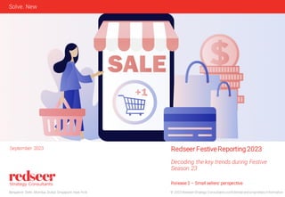 © 2023 Redseer Strategy Consultants confidential and proprietary information
Bangalore. Delhi. Mumbai. Dubai. Singapore. New York
Solve. New
Redseer FestiveReporting 2023
Decoding the key trends during Festive
Season 23
September 2023
Release 2 – Small sellers' perspective
 