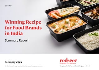 February 2024
Bangalore. Delhi. Mumbai. Dubai. Singapore. New York
© 2024 Redseer Strategy Consultants Conﬁdential and Proprietary Information
Summary Report
Winning Recipe
for Food Brands
in India
 