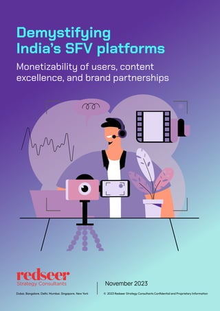 Demystifying
India’s SFV platforms
Monetizability of users, content
excellence, and brand partnerships
© 2023 Redseer Strategy Consultants Conﬁdential and Proprietary Information
Dubai. Bangalore. Delhi. Mumbai. Singapore. New York
November 2023
 