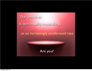 The Universe
                       is continually expanding..

                       ..at an increasingly accelerated rate.



                                     Are you?



Tuesday, April 9, 13
 