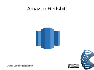 Amazon Redshift
Daniel Carneiro (@dcarneir)
 