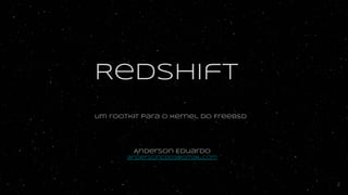 Redshift
Um rootkit para o kernel do FreeBSD
Anderson Eduardo
andersonc0d3@gmail.com
2
 