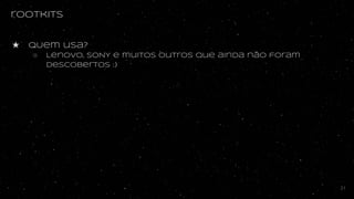rootkits
★ QUem usa?
○ Lenovo, SONY e muitos outros que ainda não foram
descobertos :)
21
 