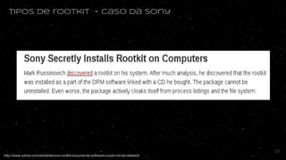 tipos de rootkit - Caso da sony
http://www.zdnet.com/article/lenovo-rootkit-ensured-its-software-could-not-be-deleted/
23
 