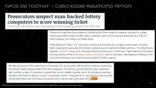 tipos de rootkit - Caso Eddie Raymond Tipton
http://arstechnica.com/tech-policy/2015/04/prosecutors-suspect-man-hacked-lottery-computers-to-score-winning-ticket/
24
 