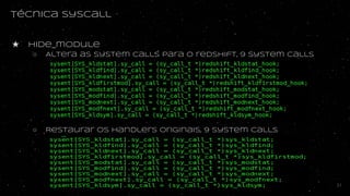 Técnica syscall
★ Hide_module
○ Altera as system calls para o redshift, 9 system calls
○ Restaurar os handlers originais, 9 system calls
31
 