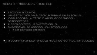 Redshift modules - HIDE_FILE
★ Esconde arquivos
★ Utiliza técnica de alterar a tabela de syscalls
★ Ideia principal Altera...