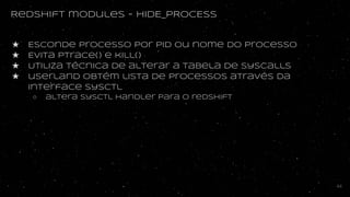 Redshift modules - HIDE_PROCESS
★ Esconde processo por PID ou nome do processo
★ Evita ptrace() e kill()
★ Utiliza técnica...