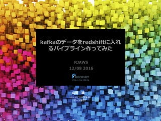 kafkaのデータをredshiftに入れ
るパイプライン作ってみた
RJAWS
12/08 2016
山田 雄
ネットビジネス本部
データ基盤T
 