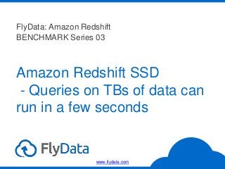 Amazon Redshift SSD
- Queries on TBs of data can
run in a few seconds
FlyData: Amazon Redshift
BENCHMARK Series 03
www.flydata.com
 