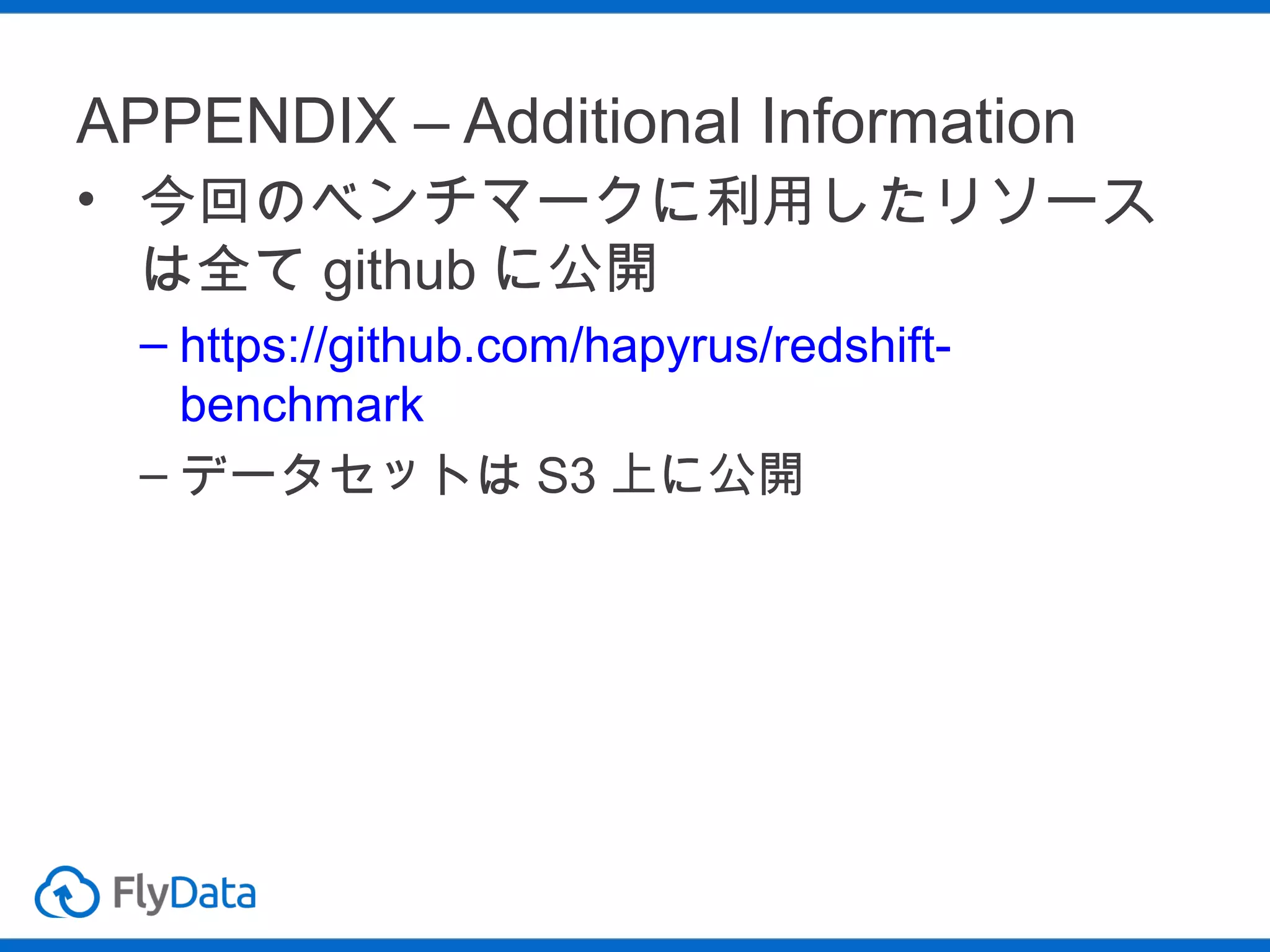 APPENDIX – Additional Information
• 今回のベンチマークに利用したリソース
は全て github に公開
– https://github.com/hapyrus/redshift-benchmark
– データセットは S3 上に公開

 