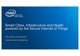 Smart Cities, Infrastructure and Health
powered by the Secure Internet of Things
Peter Kerney, Intel Australia
Andrew Hurren, Intel Security
 