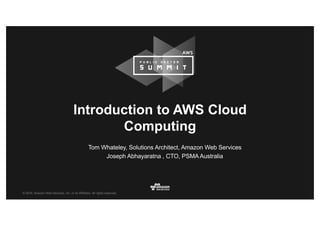 © 2016, Amazon Web Services, Inc. or its Affiliates. All rights reserved.
Tom Whateley, Solutions Architect, Amazon Web Services
Joseph Abhayaratna , CTO, PSMA Australia
Introduction to AWS Cloud
Computing
 