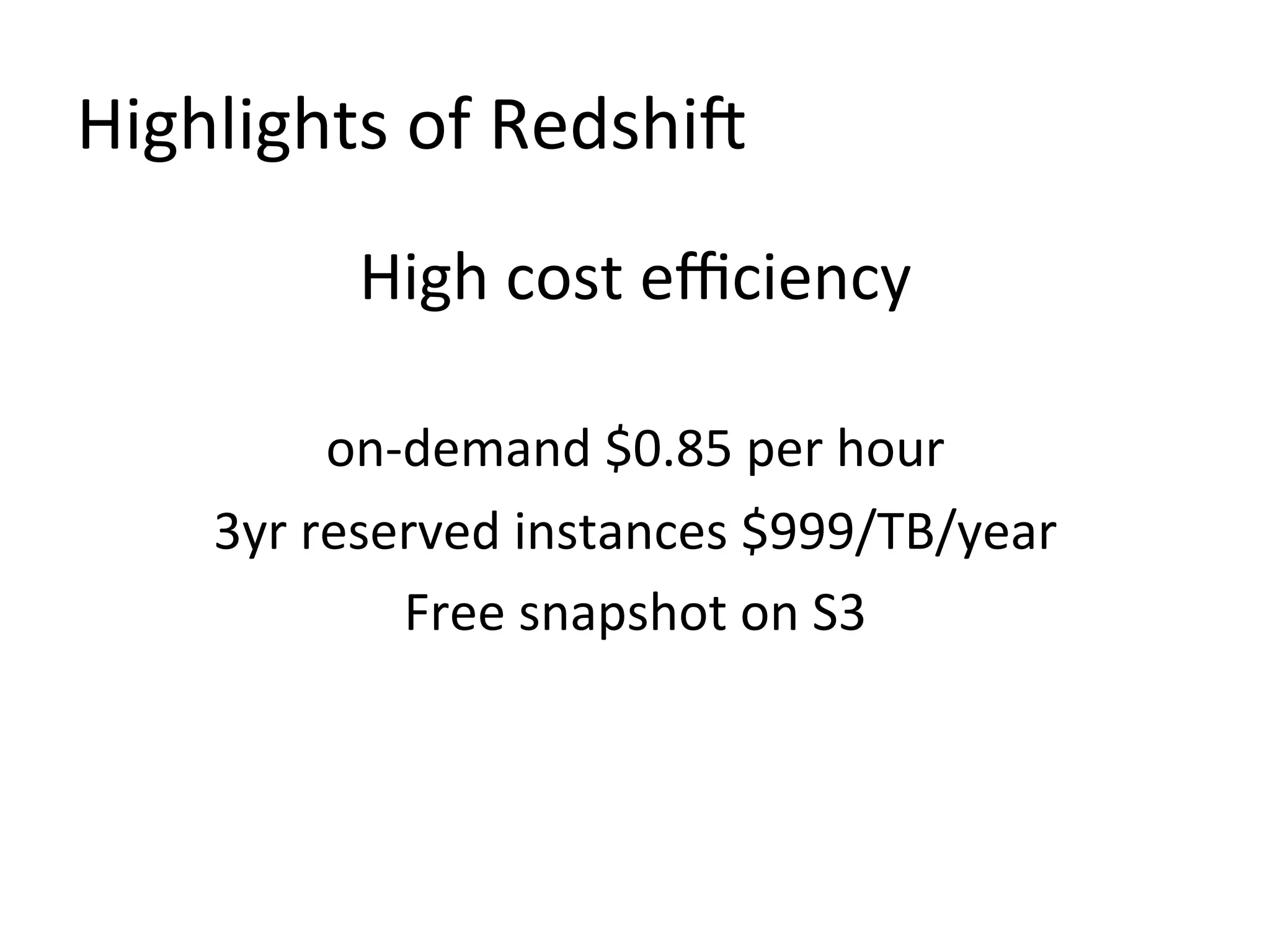 Highlights of Redshift
High cost efficiency
on-demand $0.85 per hour
3yr reserved instances $999/TB/year
Free snapshot on S3

 