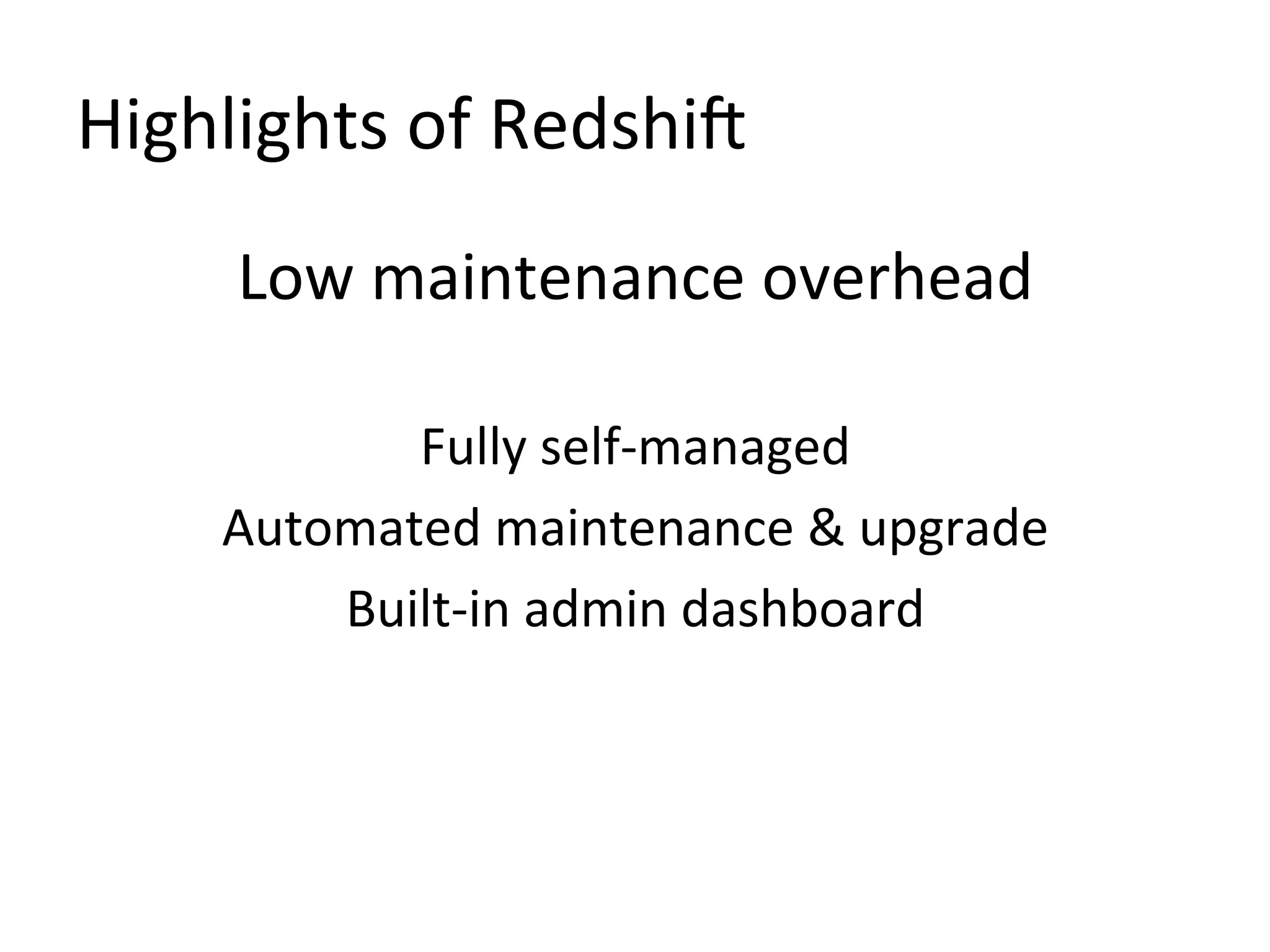 Highlights of Redshift
Low maintenance overhead
Fully self-managed
Automated maintenance & upgrade
Built-in admin dashboard

 