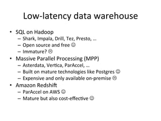 Low-latency data warehouse
• SQL on Hadoop
– Shark, Impala, Drill, Tez, Presto, …
– Open source and free 
– Immature? 

...