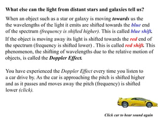 What else can the light from distant stars and galaxies tell us?
When an object such as a star or galaxy is moving towards...