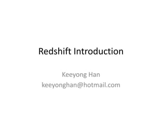 Redshift Introduction 
Keeyong Han 
keeyonghan@hotmail.com 
 