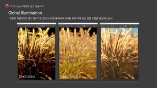 광원이 직접적으로 닿지 않더라도 공간 내 다른 물체에서 반사된 빛에 의해 받는 간접 조명을 연산하는 방식.
 