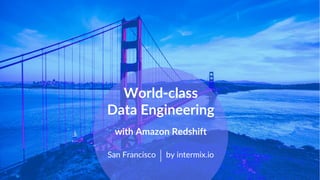 www.intermix.io
World-class
Data Engineering
with Amazon Redshift
San Francisco by intermix.io
 