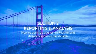 www.intermix.io
Inventor of Redshift technology
Co-founder & Chief Architect @ ParAccel
Likes to invent databases & play pool
Co-founder intermix.io
AWS Customer Advisor Board
Runs massive multi-cluster environments
Paul Dave
WHY US?
SECTION 2
REPORTING & ANALYSIS
How to optimize queries on Redshift and
deliver responsive dashboards
 