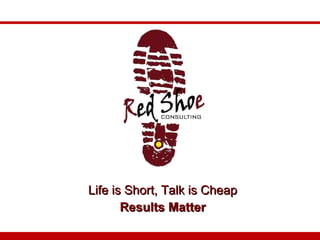 Life is Short, Talk is Cheap Results Matter 