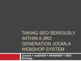 Taking SEO seriouslywithin a 3rd generation Joomla Webshop system Joomla + redSHOP + SH404SEF + SEO Strategy  