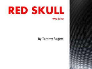By Tommy Rogers
RED SKULLWho is he?
 