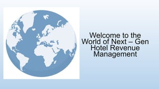 Welcome to the
World of Next – Gen
Hotel Revenue
Management
 