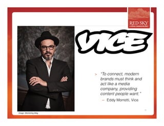 > “To connect, modern 
brands must think and 
act like a media 
company, providing 
content people want.” 
– Eddy Morretti, Vice 
11 
Image: 
MarkeAng 
Mag 
 
