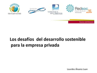 Los desafíos del desarrollo sostenible
para la empresa privada
Lourdes Álvarez Juan
 