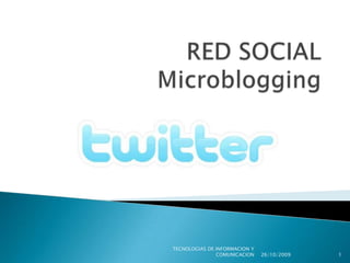 RED SOCIAL Microblogging 1 TECNOLOGIAS DE INFORMACION Y COMUNICACION 24/10/2009 