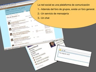 La red social es una plataforma de comunicación 1.- Además del foro de grupos, existe un foro general. 2.- Un servicio de ...