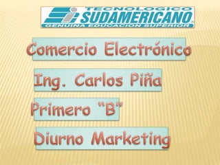 Comercio Electrónico Ing. Carlos Piña Primero “B” Diurno Marketing 