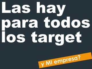 Las hay para todos los target y   MI empresa ? 