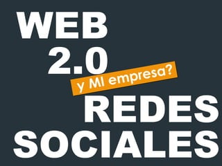 WEB 2.0 y   MI empresa ? REDES SOCIALES 