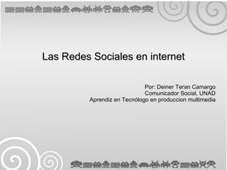 Las Redes Sociales en internet

                             Por: Deiner Teran Camargo
                             Comunicador Social, UNAD
         Aprendiz en Tecnólogo en produccion multimedia
 