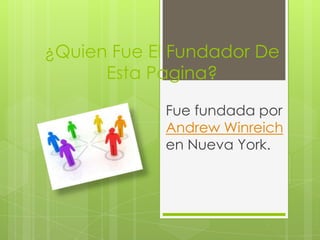 ¿Quien Fue El Fundador De
      Esta Pagina?

            Fue fundada por
            Andrew Winreich
            en Nueva York.
 
