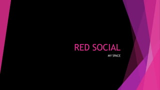 RED SOCIAL
       MY SPACE
 