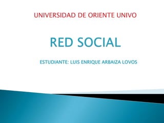UNIVERSIDAD DE ORIENTE UNIVO
ESTUDIANTE: LUIS ENRIQUE ARBAIZA LOVOS
 