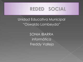 Unidad Educativa Municipal
“Oswaldo Lombeyda”
SONIA IBARRA
informática
Freddy Vallejo
 