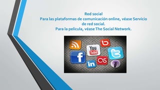 Red social
Para las plataformas de comunicación online, véase Servicio
de red social.
Para la película, véaseThe Social Network.
 