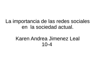 La importancia de las redes sociales
en la sociedad actual.
Karen Andrea Jimenez Leal
10-4
 