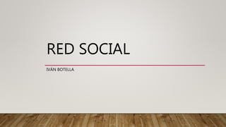 RED SOCIAL
IVÁN BOTELLA
 
