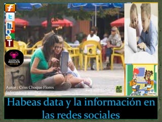 Habeas data y la información en las redes sociales Autor : Criss Choque Flores Informática jurídica 