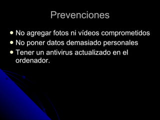 Prevenciones No agregar fotos ni vídeos comprometidos No poner datos demasiado personales Tener un antivirus actualizado en el ordenador. 